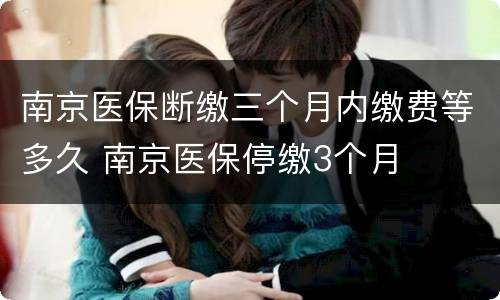 南京医保断缴三个月内缴费等多久 南京医保停缴3个月