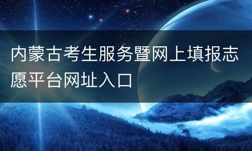 内蒙古考生服务暨网上填报志愿平台网址入口