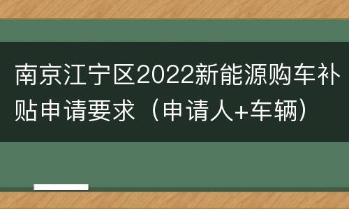 南京江宁区2022新能源购车补贴申请要求（申请人+车辆）