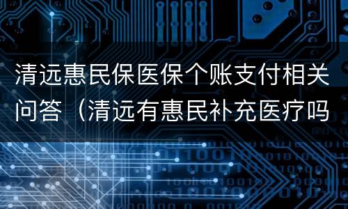 清远惠民保医保个账支付相关问答（清远有惠民补充医疗吗）