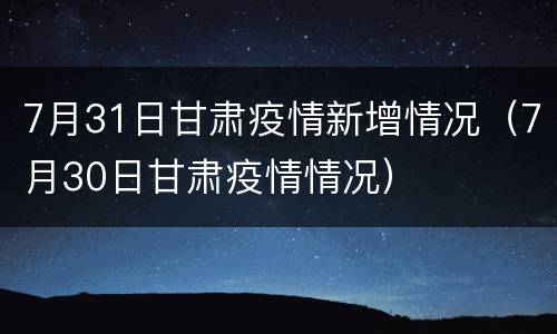 7月31日甘肃疫情新增情况（7月30日甘肃疫情情况）
