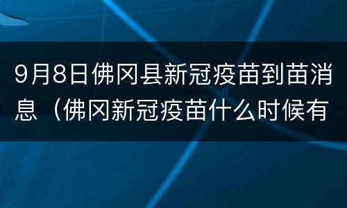 9月8日佛冈县新冠疫苗到苗消息（佛冈新冠疫苗什么时候有号）