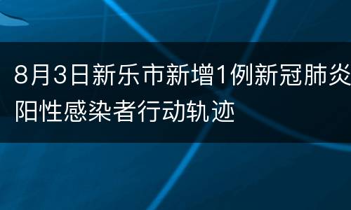 8月3日新乐市新增1例新冠肺炎阳性感染者行动轨迹
