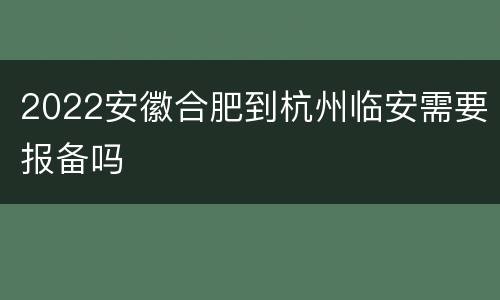 2022安徽合肥到杭州临安需要报备吗