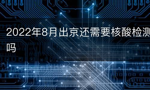 2022年8月出京还需要核酸检测吗