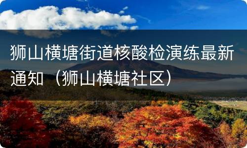 狮山横塘街道核酸检演练最新通知（狮山横塘社区）