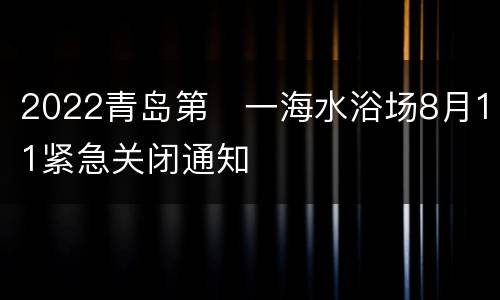 2022青岛第​一海水浴场8月11紧急关闭通知