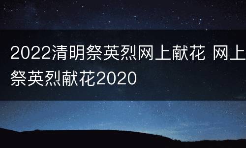 2022清明祭英烈网上献花 网上祭英烈献花2020