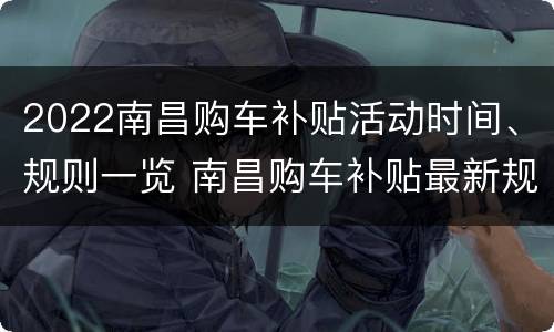 2022南昌购车补贴活动时间、规则一览 南昌购车补贴最新规定2021