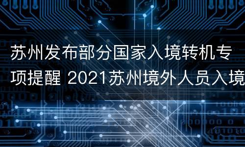 苏州发布部分国家入境转机专项提醒 2021苏州境外人员入境隔离政策