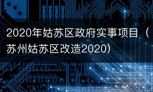 2020年姑苏区政府实事项目（苏州姑苏区改造2020）