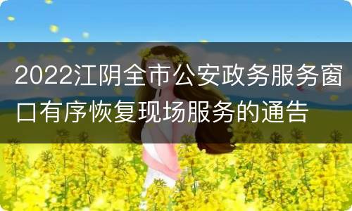 2022江阴全市公安政务服务窗口有序恢复现场服务的通告