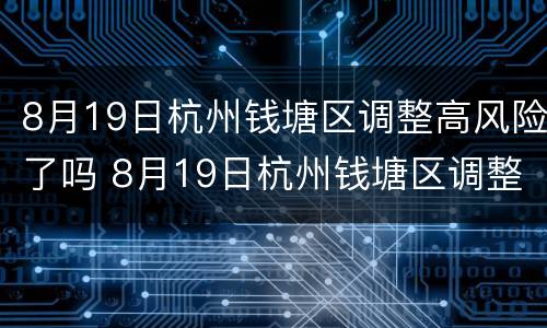 8月19日杭州钱塘区调整高风险了吗 8月19日杭州钱塘区调整高风险了吗现在