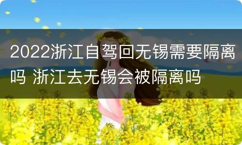 2022浙江自驾回无锡需要隔离吗 浙江去无锡会被隔离吗