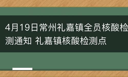 4月19日常州礼嘉镇全员核酸检测通知 礼嘉镇核酸检测点