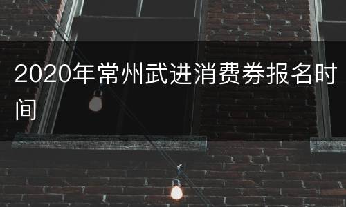 2020年常州武进消费券报名时间