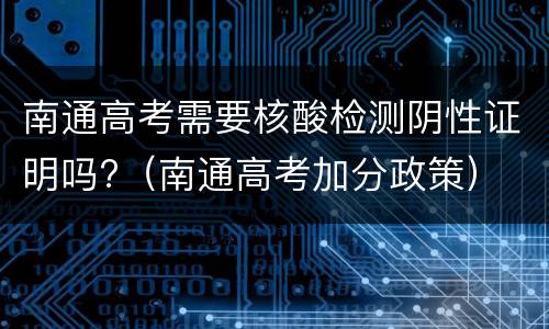 南通高考需要核酸检测阴性证明吗?（南通高考加分政策）