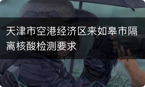 天津市空港经济区来如皋市隔离核酸检测要求