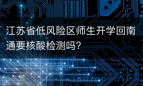 江苏省低风险区师生开学回南通要核酸检测吗?