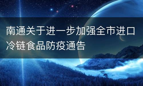 南通关于进一步加强全市进口冷链食品防疫通告