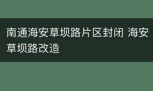 南通海安草坝路片区封闭 海安草坝路改造