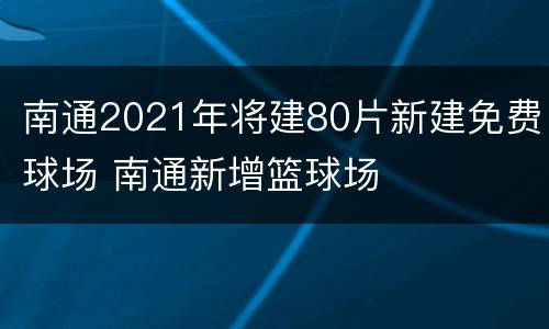 南通2021年将建80片新建免费球场 南通新增篮球场
