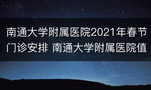 南通大学附属医院2021年春节门诊安排 南通大学附属医院值班电话