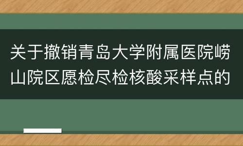 关于撤销青岛大学附属医院崂山院区愿检尽检核酸采样点的公告