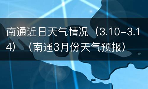 南通近日天气情况（3.10-3.14）（南通3月份天气预报）