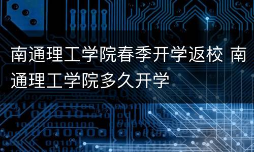 南通理工学院春季开学返校 南通理工学院多久开学