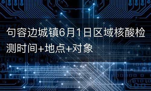 句容边城镇6月1日区域核酸检测时间+地点+对象