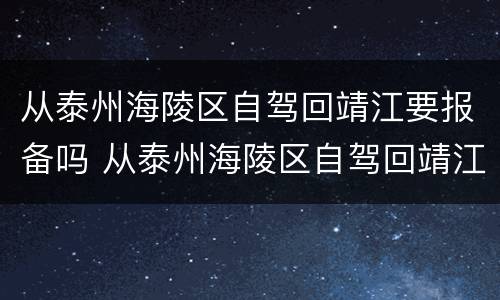 从泰州海陵区自驾回靖江要报备吗 从泰州海陵区自驾回靖江要报备吗今天