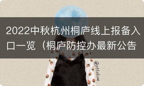 2022中秋杭州桐庐线上报备入口一览（桐庐防控办最新公告）