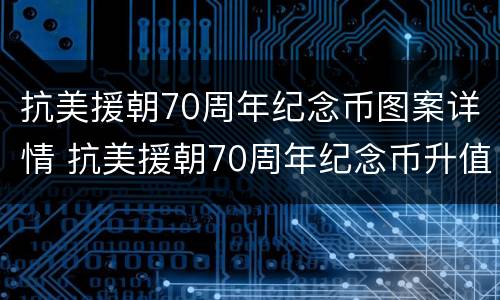 抗美援朝70周年纪念币图案详情 抗美援朝70周年纪念币升值空间