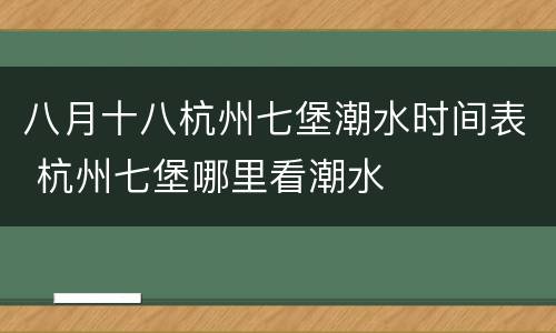 八月十八杭州七堡潮水时间表 杭州七堡哪里看潮水