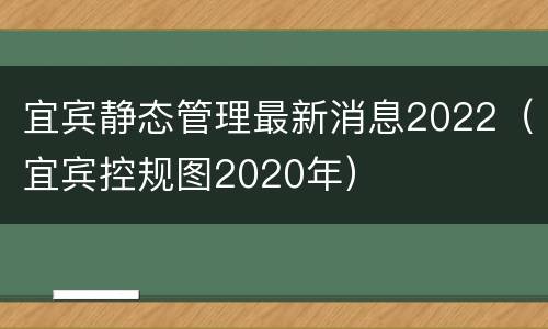 宜宾静态管理最新消息2022（宜宾控规图2020年）