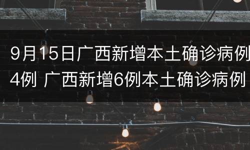 9月15日广西新增本土确诊病例4例 广西新增6例本土确诊病例