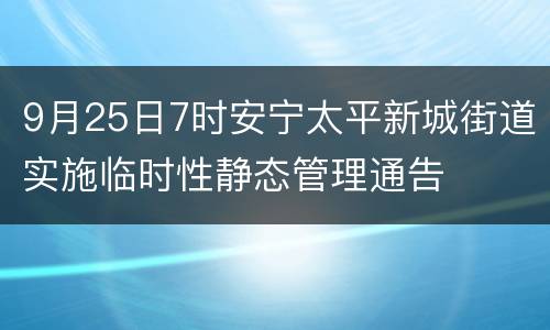 9月25日7时安宁太平新城街道实施临时性静态管理通告