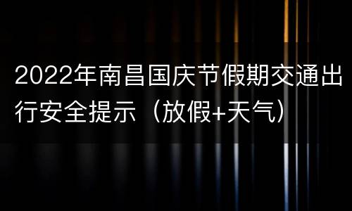 2022年南昌国庆节假期交通出行安全提示（放假+天气）