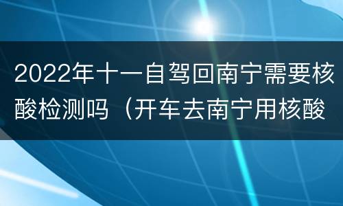 2022年十一自驾回南宁需要核酸检测吗（开车去南宁用核酸检测吗）