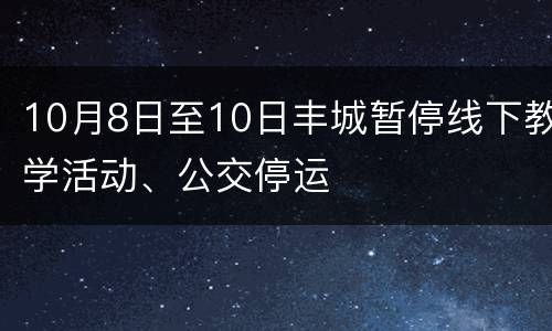 10月8日至10日丰城暂停线下教学活动、公交停运