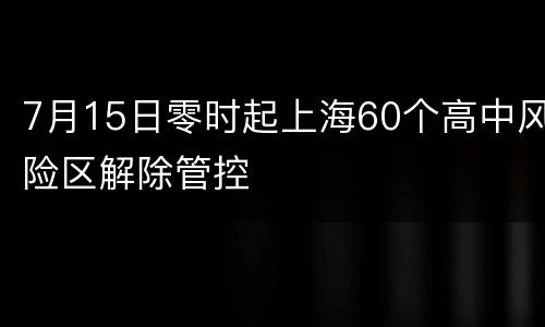 7月15日零时起上海60个高中风险区解除管控