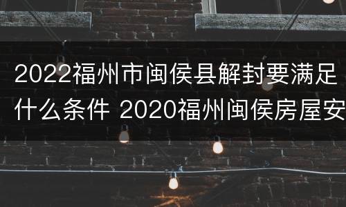 2022福州市闽侯县解封要满足什么条件 2020福州闽侯房屋安置补偿