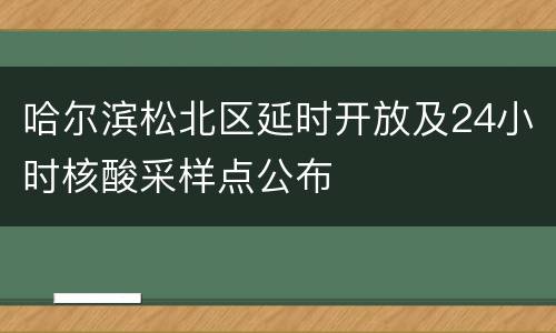 哈尔滨松北区延时开放及24小时核酸采样点公布