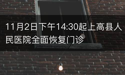 11月2日下午14:30起上高县人民医院全面恢复门诊