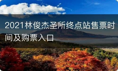2021林俊杰圣所终点站售票时间及购票入口