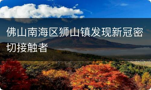 佛山南海区狮山镇发现新冠密切接触者