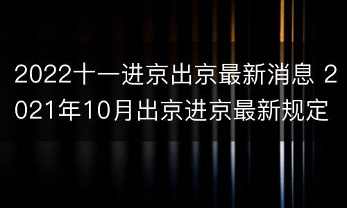 2022十一进京出京最新消息 2021年10月出京进京最新规定
