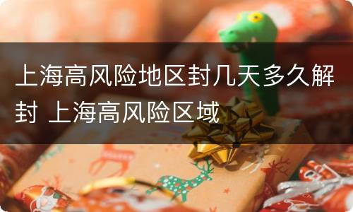 上海高风险地区封几天多久解封 上海高风险区域