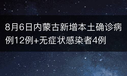 8月6日内蒙古新增本土确诊病例12例+无症状感染者4例